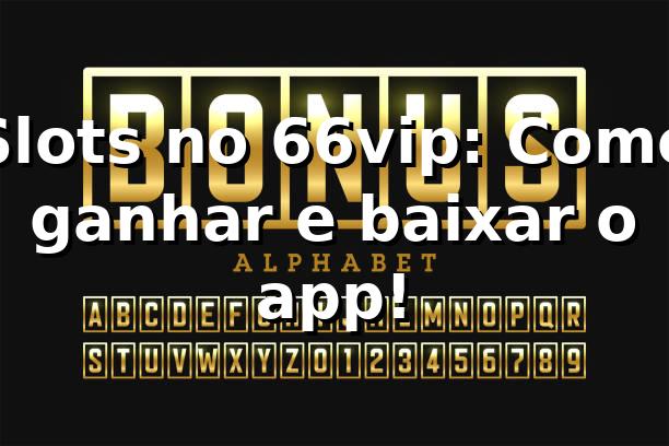 Slots no 66vip: Como ganhar e baixar o app! 🎰
