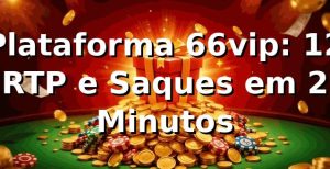 Plataforma 66vip: +12% RTP e Saques em 2 Minutos 📊
